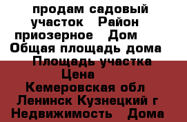 продам садовый участок › Район ­ приозерное › Дом ­ 4 › Общая площадь дома ­ 10 › Площадь участка ­ 10 › Цена ­ 220 - Кемеровская обл., Ленинск-Кузнецкий г. Недвижимость » Дома, коттеджи, дачи продажа   
